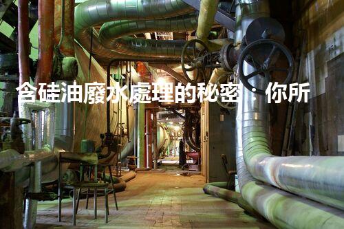 含硅油廢水處理的秘密：你所不明白的真相！